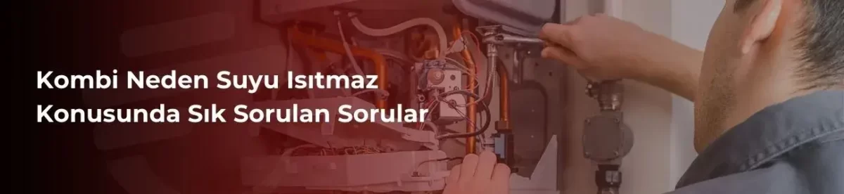 Kombi Neden Suyu Isıtmaz Sık Sorulan Sorular