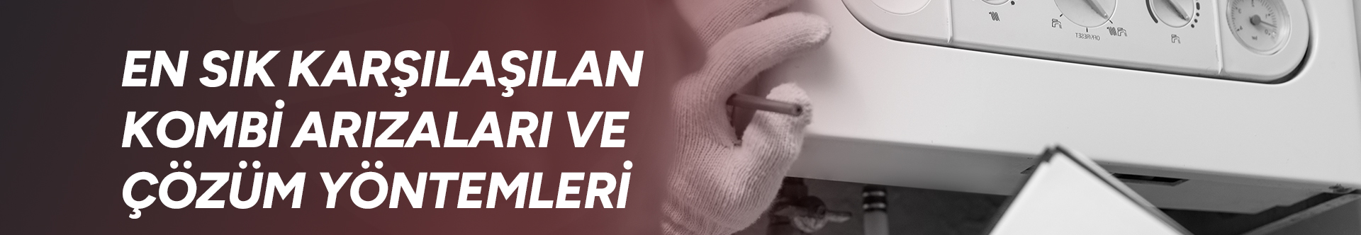 En Sık Karşılaşılan Kombi Arızaları ve Çözüm Yöntemleri